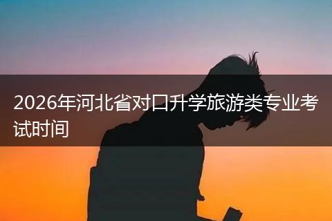 2026年河北省对口升学旅游类专业考试时间