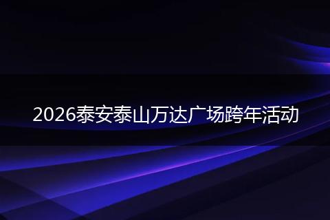 2026泰安泰山万达广场跨年活动