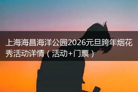 上海海昌海洋公园2026元旦跨年烟花秀活动详情（活动+门票）