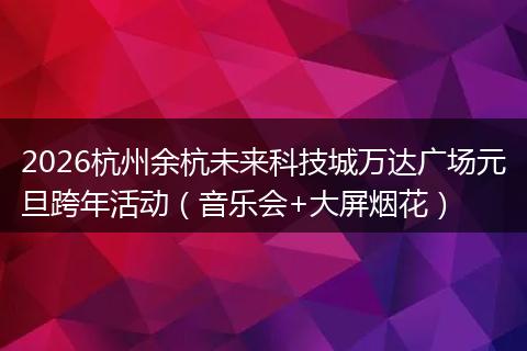 2026杭州余杭未来科技城万达广场元旦跨年活动（音乐会+大屏烟花）