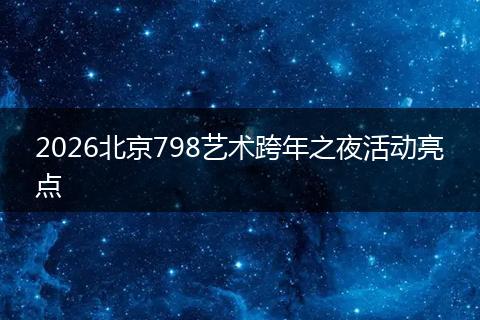 2026北京798艺术跨年之夜活动亮点
