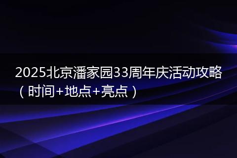 2025北京潘家园33周年庆活动攻略（时间+地点+亮点）