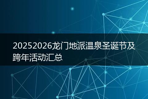 20252026龙门地派温泉圣诞节及跨年活动汇总