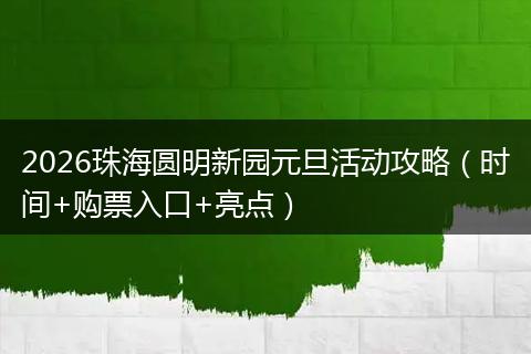 2026珠海圆明新园元旦活动攻略（时间+购票入口+亮点）