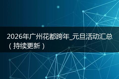 2026年广州花都跨年_元旦活动汇总（持续更新）