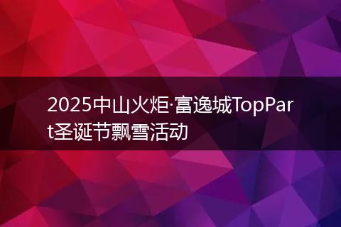 2025中山火炬·富逸城TopPart圣诞节飘雪活动