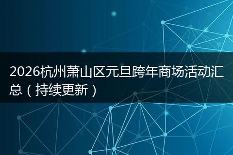 2026杭州萧山区元旦跨年商场活动汇总（持续更新）