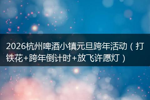 2026杭州啤酒小镇元旦跨年活动（打铁花+跨年倒计时+放飞许愿灯）