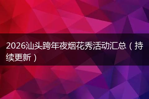 2026汕头跨年夜烟花秀活动汇总（持续更新）