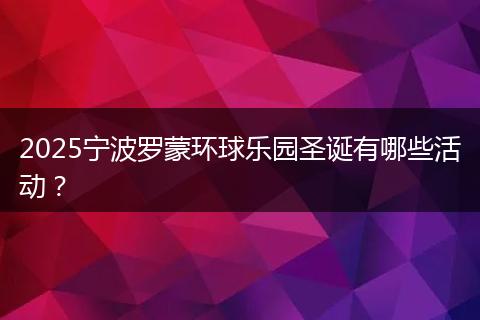 2025宁波罗蒙环球乐园圣诞有哪些活动？