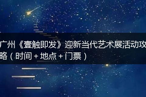 广州《壹触即发》迎新当代艺术展活动攻略（时间＋地点＋门票）