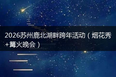 2026苏州鹿北湖畔跨年活动（烟花秀+篝火晚会）