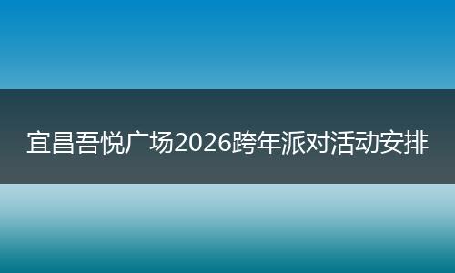 宜昌吾悦广场2026跨年派对活动安排