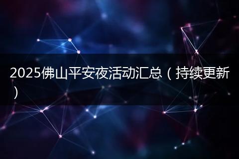 2025佛山平安夜活动汇总（持续更新）