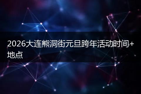 2026大连熊洞街元旦跨年活动时间+地点