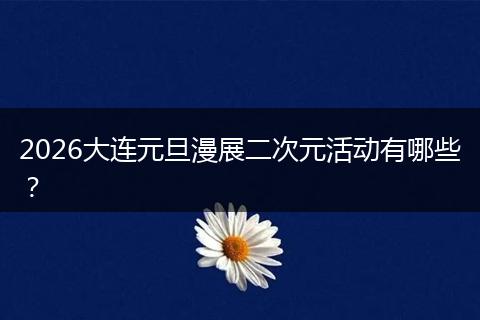 2026大连元旦漫展二次元活动有哪些？