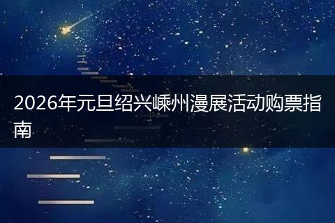 2026年元旦绍兴嵊州漫展活动购票指南