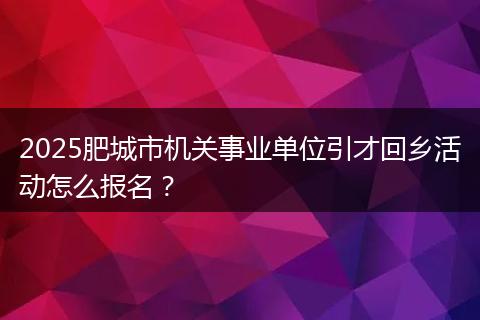 2025肥城市机关事业单位引才回乡活动怎么报名？