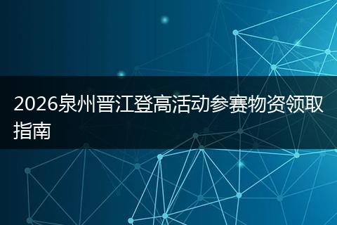 2026泉州晋江登高活动参赛物资领取指南