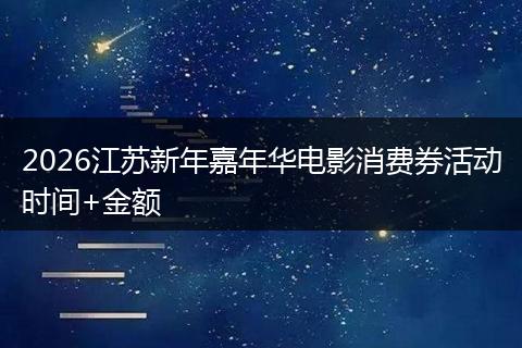 2026江苏新年嘉年华电影消费券活动时间+金额