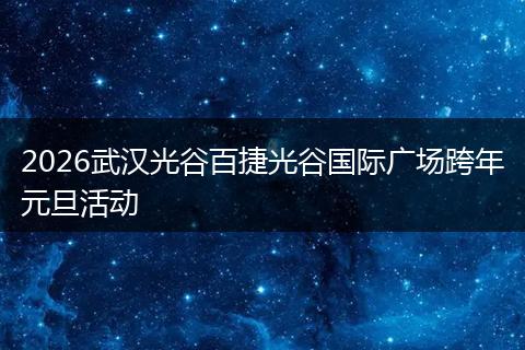 2026武汉光谷百捷光谷国际广场跨年元旦活动