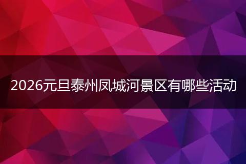 2026元旦泰州凤城河景区有哪些活动
