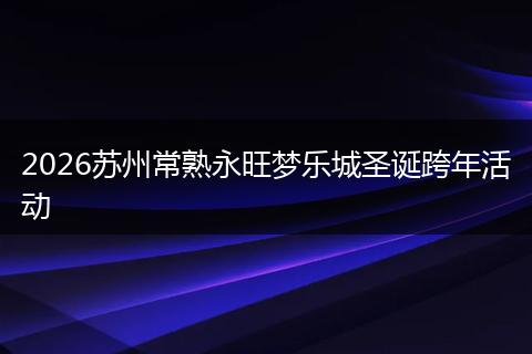 2026苏州常熟永旺梦乐城圣诞跨年活动