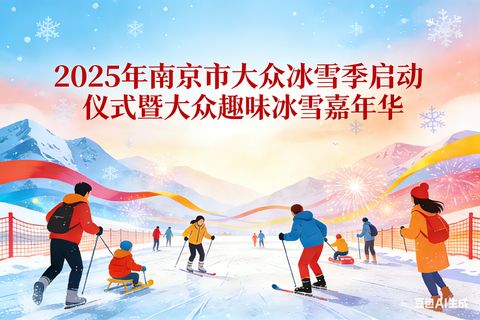 2025年南京市大众冰雪季启动仪式暨大众趣味冰雪嘉年华活动安排
