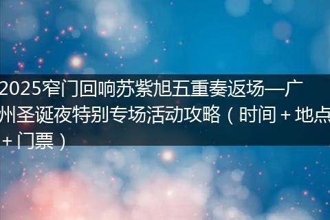 2025窄门回响苏紫旭五重奏返场—广州圣诞夜特别专场活动攻略（时间＋地点＋门票）