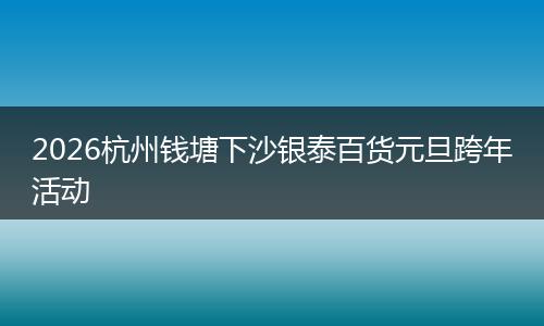 2026杭州钱塘下沙银泰百货元旦跨年活动