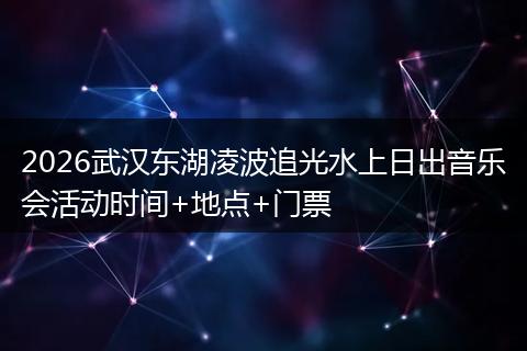 2026武汉东湖凌波追光水上日出音乐会活动时间+地点+门票