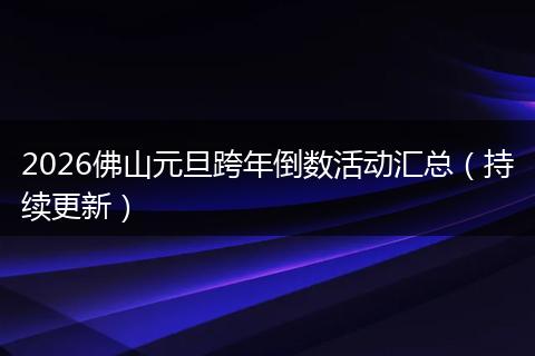 2026佛山元旦跨年倒数活动汇总（持续更新）
