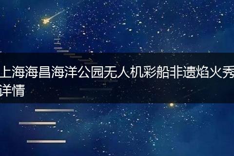 上海海昌海洋公园无人机彩船非遗焰火秀详情