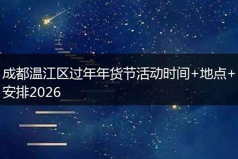 成都温江区过年年货节活动时间+地点+安排2026