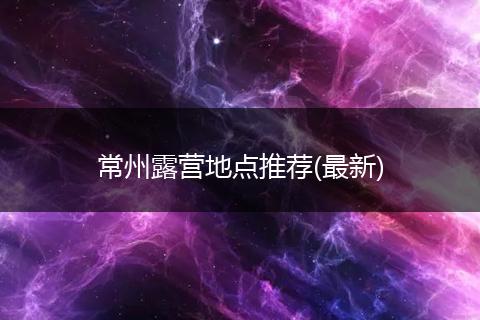 常州露营地点推荐(最新)