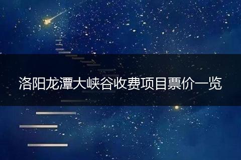 洛阳龙潭大峡谷收费项目票价一览