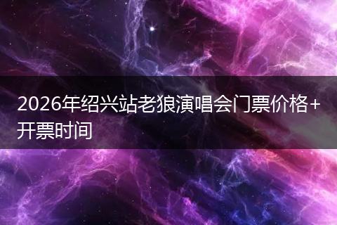 2026年绍兴站老狼演唱会门票价格+开票时间
