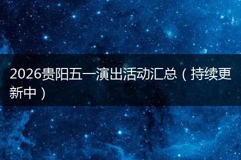 2026贵阳五一演出活动汇总（持续更新中）