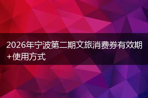 2026年宁波第二期文旅消费券有效期+使用方式