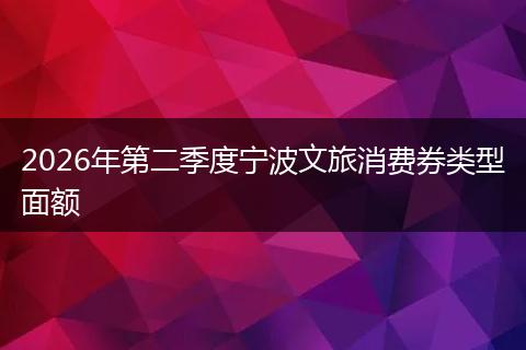 2026年第二季度宁波文旅消费券类型面额