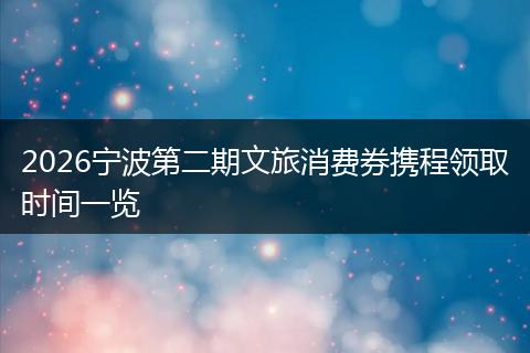 2026宁波第二期文旅消费券携程领取时间一览