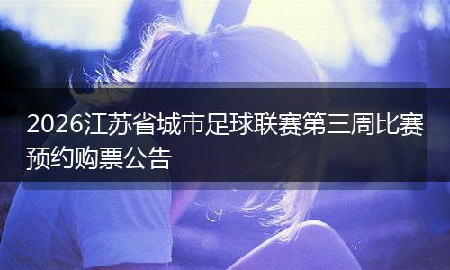 2026江苏省城市足球联赛第三周比赛预约购票公告