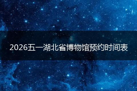 2026五一湖北省博物馆预约时间表