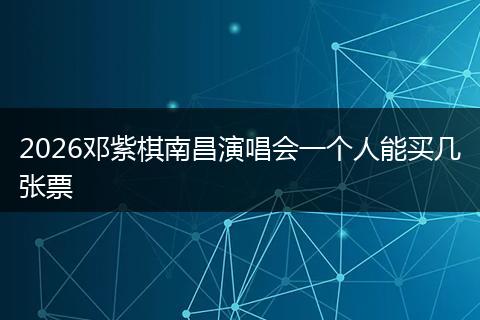 2026邓紫棋南昌演唱会一个人能买几张票