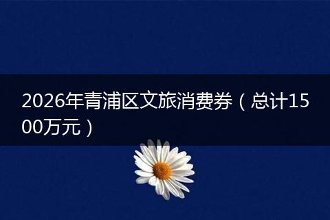 2026年青浦区文旅消费券（总计1500万元）