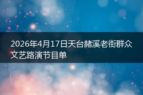2026年4月17日天台赭溪老街群众文艺路演节目单