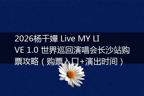 2026杨千嬅 Live MY LIVE 1.0 世界巡回演唱会长沙站购票攻略（购票入口+演出时间）