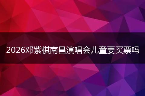 2026邓紫棋南昌演唱会儿童要买票吗