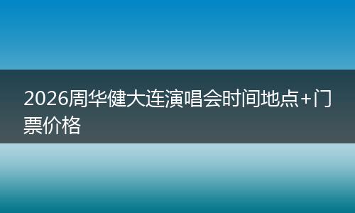 2026周华健大连演唱会时间地点+门票价格