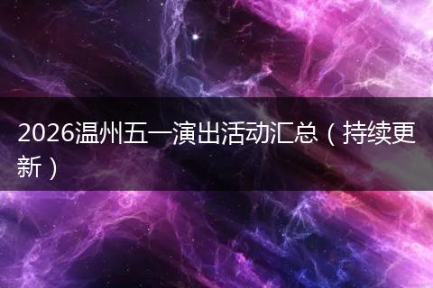2026温州五一演出活动汇总（持续更新）